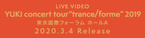 LIVE VIDEO YUKI concert tour “trance/forme“ 2019 東京国際フォーラム ホールA 2020.3.4 Release