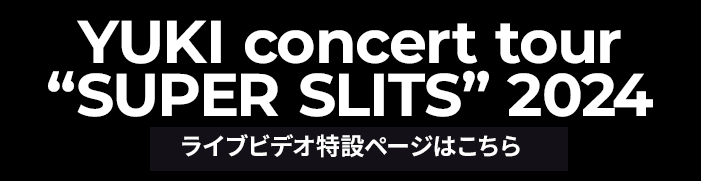 YUKI concert tour “SUPER SLITS” 2024 ライブビデオ特設ページはこちら