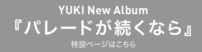 YUKI New Album 『パレードが続くなら』 特設ページはこちら